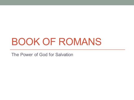 BOOK OF ROMANS The Power of God for Salvation. Some Observations I believe Romans is the Magna Carta of Protestantism (and we are considered a part of.
