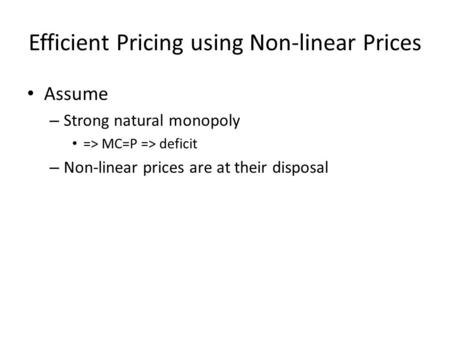 Efficient Pricing using Non-linear Prices Assume – Strong natural monopoly => MC=P => deficit – Non-linear prices are at their disposal.