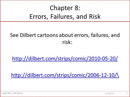 CptS 401, Fall 2010 11/2/10 Chapter 8: Errors, Failures, and Risk See Dilbert cartoons about errors, failures, and risk: