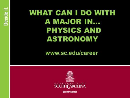 WHAT CAN I DO WITH A MAJOR IN... PHYSICS AND ASTRONOMY www.sc.edu/career.