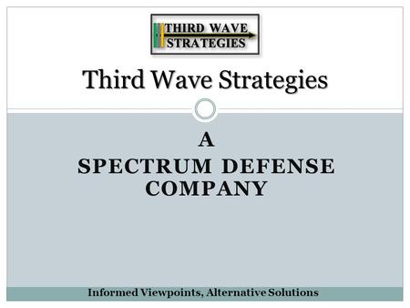 A SPECTRUM DEFENSE COMPANY Third Wave Strategies Informed Viewpoints, Alternative Solutions.