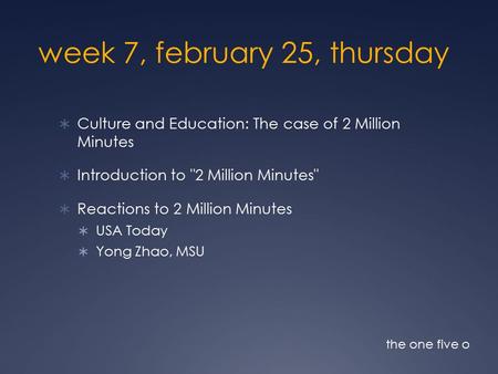 Week 7, february 25, thursday  Culture and Education: The case of 2 Million Minutes  Introduction to 2 Million Minutes  Reactions to 2 Million Minutes.