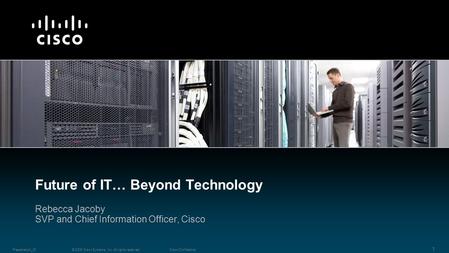 © 2009 Cisco Systems, Inc. All rights reserved.Cisco ConfidentialPresentation_ID 1 Rebecca Jacoby SVP and Chief Information Officer, Cisco Future of IT…