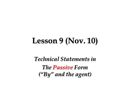 Lesson 9 (Nov. 10) Technical Statements in The Passive Form (“By” and the agent)