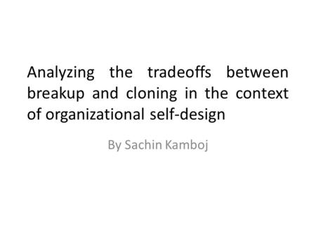 Analyzing the tradeoffs between breakup and cloning in the context of organizational self-design By Sachin Kamboj.