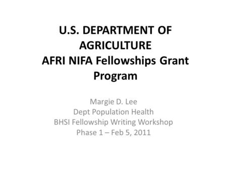U.S. DEPARTMENT OF AGRICULTURE AFRI NIFA Fellowships Grant Program Margie D. Lee Dept Population Health BHSI Fellowship Writing Workshop Phase 1 – Feb.