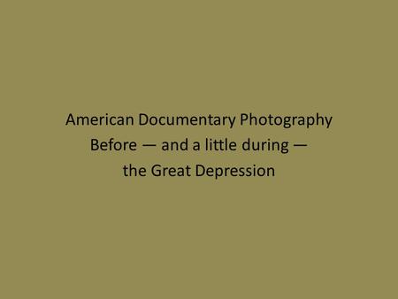 American Documentary Photography Before — and a little during — the Great Depression.