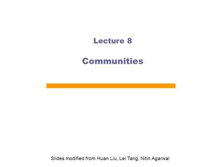 Lecture 8 Communities Slides modified from Huan Liu, Lei Tang, Nitin Agarwal.