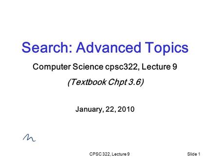 CPSC 322, Lecture 9Slide 1 Search: Advanced Topics Computer Science cpsc322, Lecture 9 (Textbook Chpt 3.6) January, 22, 2010.
