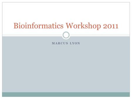 MARCUS LYON Bioinformatics Workshop 2011. Why I’m Here Gain a better understanding of bioinformatics  Benefit my current/future research  Useful information.