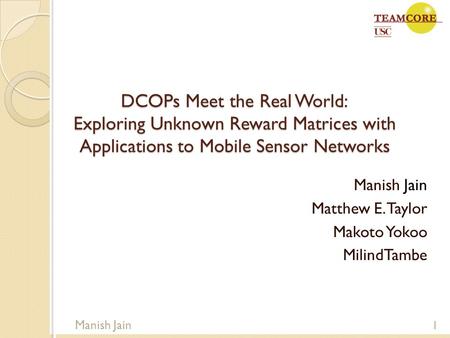 DCOPs Meet the Real World: Exploring Unknown Reward Matrices with Applications to Mobile Sensor Networks Manish Jain Matthew E. Taylor Makoto Yokoo MilindTambe.