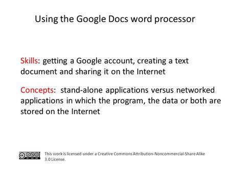 Using the Google Docs word processor Skills: getting a Google account, creating a text document and sharing it on the Internet Concepts: stand-alone applications.