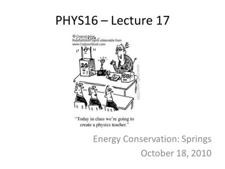 PHYS16 – Lecture 17 Energy Conservation: Springs October 18, 2010.