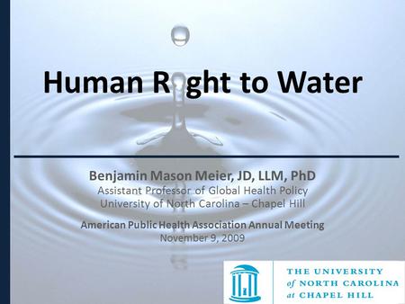 Human R ght to Water Benjamin Mason Meier, JD, LLM, PhD Assistant Professor of Global Health Policy University of North Carolina – Chapel Hill American.