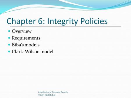 Chapter 6: Integrity Policies Overview Requirements Biba’s models Clark-Wilson model Introduction to Computer Security ©2004 Matt Bishop.
