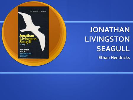 JONATHAN LIVINGSTON SEAGULL Ethan Hendricks. BY RICHARD BACH Born June 23 1936. Born June 23 1936. Written several books that were all very popular in.