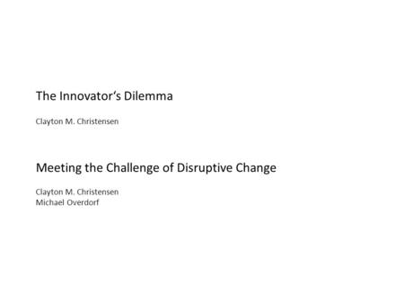 The Innovator‘s Dilemma Clayton M. Christensen Meeting the Challenge of Disruptive Change Clayton M. Christensen Michael Overdorf.