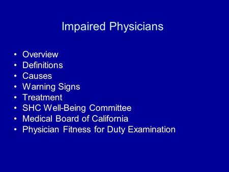 Impaired Physicians Overview Definitions Causes Warning Signs Treatment SHC Well-Being Committee Medical Board of California Physician Fitness for Duty.