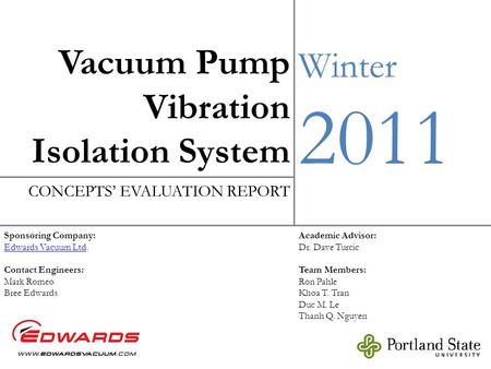 Vacuum Pump Vibration Isolation System Winter 2011 CONCEPTS’ EVALUATION REPORT Sponsoring Company: Edwards Vacuum LtdEdwards Vacuum Ltd. Contact Engineers: