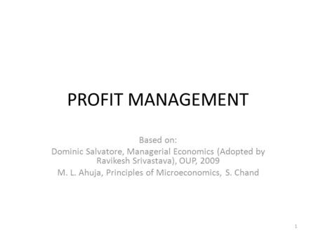 PROFIT MANAGEMENT Based on: Dominic Salvatore, Managerial Economics (Adopted by Ravikesh Srivastava), OUP, 2009 M. L. Ahuja, Principles of Microeconomics,