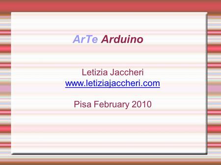 ArTe Arduino Letizia Jaccheri www.letiziajaccheri.com Pisa February 2010.