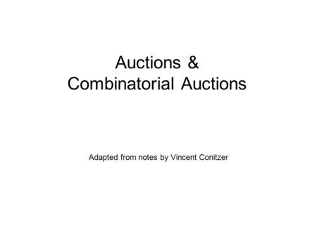 Auctions & Combinatorial Auctions Adapted from notes by Vincent Conitzer.