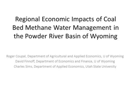 Regional Economic Impacts of Coal Bed Methane Water Management in the Powder River Basin of Wyoming Roger Coupal, Department of Agricultural and Applied.