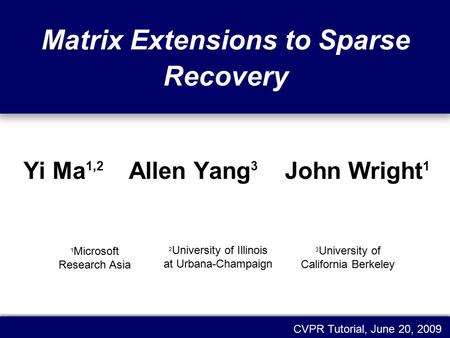 Matrix Extensions to Sparse Recovery Yi Ma 1,2 Allen Yang 3 John Wright 1 CVPR Tutorial, June 20, 2009 1 Microsoft Research Asia 3 University of California.