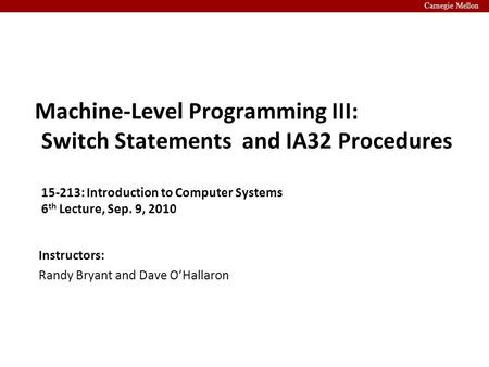 Carnegie Mellon Instructors: Randy Bryant and Dave O’Hallaron Machine-Level Programming III: Switch Statements and IA32 Procedures 15-213: Introduction.