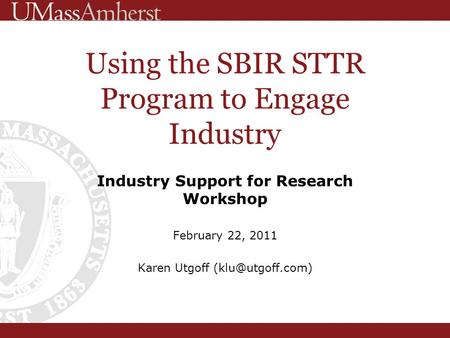 Industry Support for Research Workshop February 22, 2011 Karen Utgoff Using the SBIR STTR Program to Engage Industry.