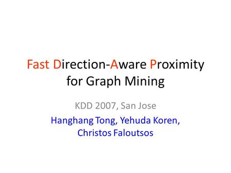 Fast Direction-Aware Proximity for Graph Mining KDD 2007, San Jose Hanghang Tong, Yehuda Koren, Christos Faloutsos.