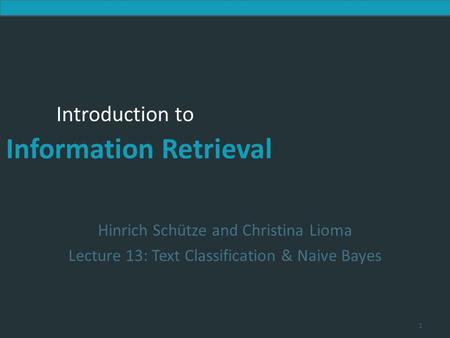 Introduction to Information Retrieval Introduction to Information Retrieval Hinrich Schütze and Christina Lioma Lecture 13: Text Classification & Naive.
