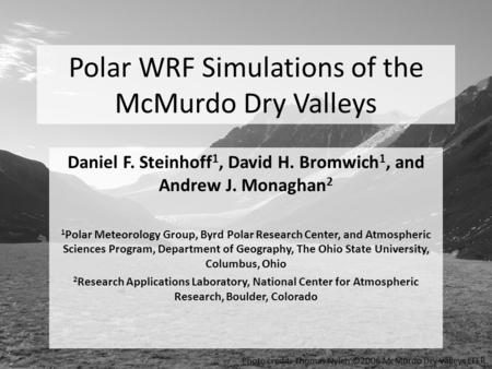 Polar WRF Simulations of the McMurdo Dry Valleys Daniel F. Steinhoff 1, David H. Bromwich 1, and Andrew J. Monaghan 2 1 Polar Meteorology Group, Byrd Polar.