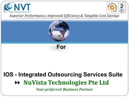 NuVista Technologies Pte Ltd Superior Performance, Improved Efficiency & Tangible Cost Savings For IOS - Integrated Outsourcing Services Suite Your preferred.
