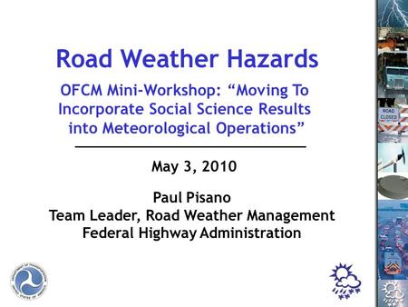 1 May 3, 2010 Paul Pisano Team Leader, Road Weather Management Federal Highway Administration Road Weather Hazards OFCM Mini-Workshop: “Moving To Incorporate.