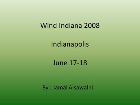Wind Indiana 2008 Indianapolis June 17-18 By : Jamal Alsawalhi.
