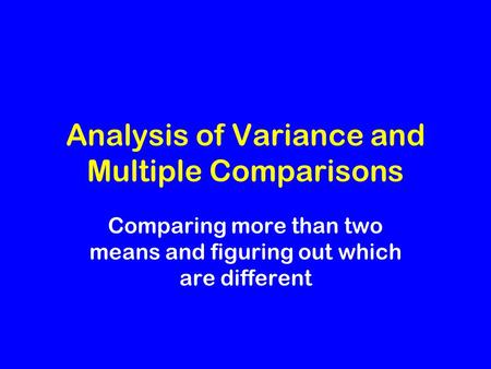 Analysis of Variance and Multiple Comparisons Comparing more than two means and figuring out which are different.