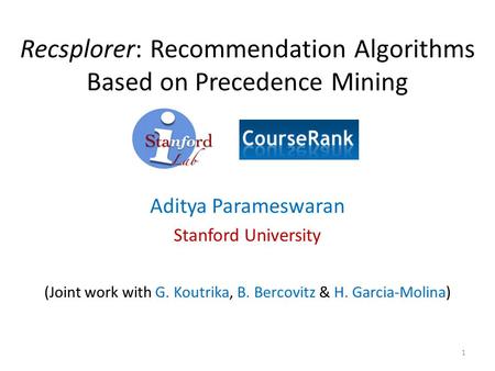 Recsplorer: Recommendation Algorithms Based on Precedence Mining Aditya Parameswaran Stanford University (Joint work with G. Koutrika, B. Bercovitz & H.