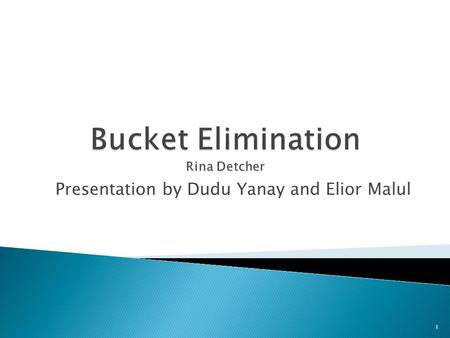 Presentation by Dudu Yanay and Elior Malul 1.  מה משותף לכל אלגוריתם המשתמש ב -Bucket Elimination: ◦ נתון מודל הסתברותי ורשת ביסיאנית מתאימה. ◦ נתונה.