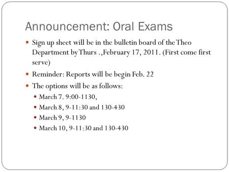 Announcement: Oral Exams Sign up sheet will be in the bulletin board of the Theo Department by Thurs.,February 17, 2011. (First come first serve) Reminder: