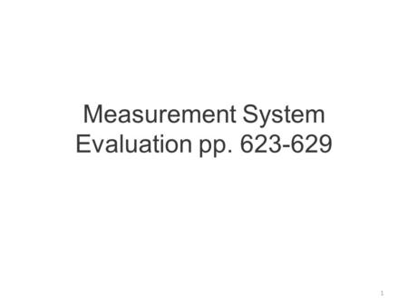 Measurement System Evaluation pp. 623-629 1. Needed because total variance of process recorded is the sum of process variation and measurement variation.