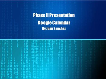 Phase II Presentation Google Calendar By Juan Sanchez.