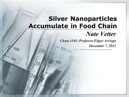 Silver Nanoparticles Accumulate in Food Chain Nate Vetter Chem 4101- Professor Edgar Arriaga December 7, 2011.