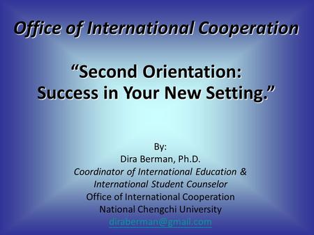 Office of International Cooperation “Second Orientation: Success in Your New Setting.” By: Dira Berman, Ph.D. Coordinator of International Education &