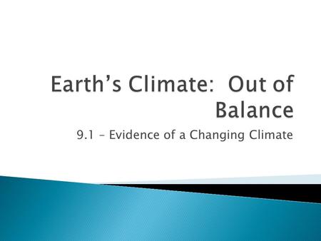9.1 – Evidence of a Changing Climate.  Scientists have evidence that our Earth’s climate is changing again  The difference this time is that the change.