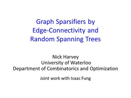 Graph Sparsifiers by Edge-Connectivity and Random Spanning Trees Nick Harvey University of Waterloo Department of Combinatorics and Optimization Joint.