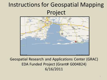 Instructions for Geospatial Mapping Project Geospatial Research and Applications Center (GRAC) EDA Funded Project (Grant# G004824) 6/16/2011 1.