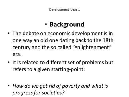 Development ideas 1 Background The debate on economic development is in one way an old one dating back to the 18th century and the so called ”enlightenment”