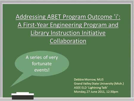 Addressing ABET Program Outcome 'i': A First-Year Engineering Program and Library Instruction Initiative Collaboration Debbie Morrow, MLIS Grand Valley.