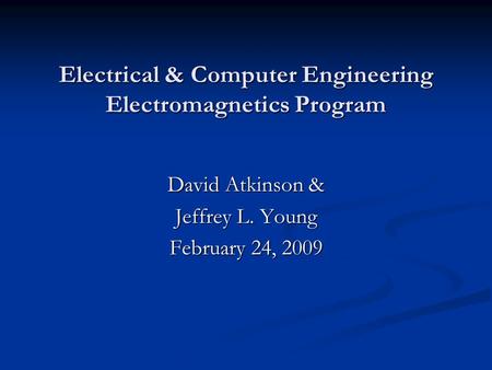 Electrical & Computer Engineering Electromagnetics Program David Atkinson & Jeffrey L. Young February 24, 2009.